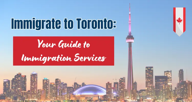 Immigrate to Toronto: Your Guide to Immigration Services