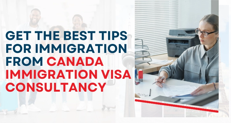 Get The Best Tips For Immigration From Canada Immigration Visa consultancy