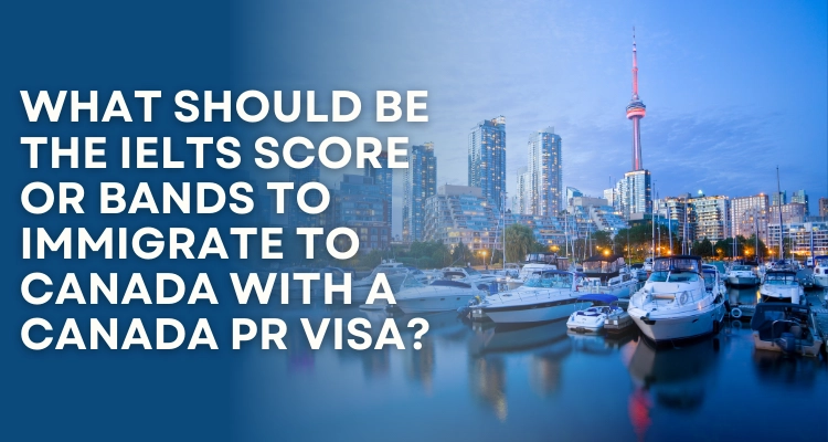 What should be the IELTS score or bands to immigrate to Canada with a Canada PR visa?