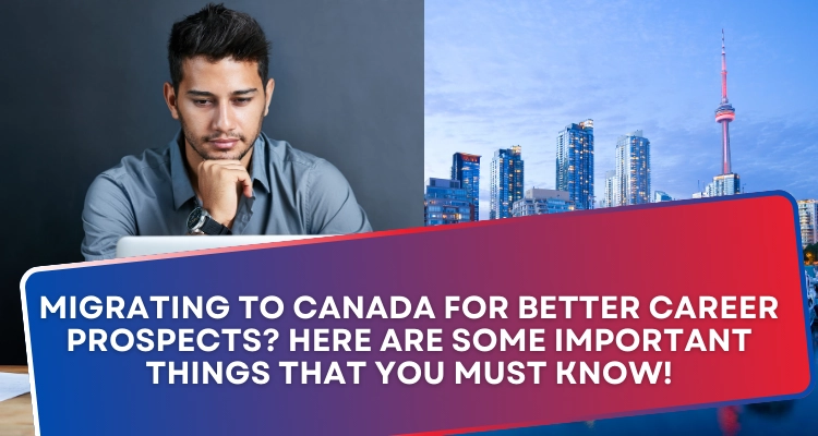 Migrating to Canada for better career prospects? Here are some important things that you must know!