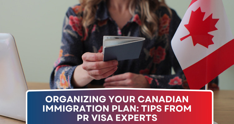 Organizing Your Canadian Immigration Plan: Tips from PR Visa Experts