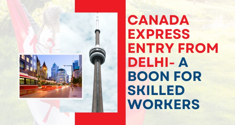 Canada Express Entry From Delhi- A Boon For Skilled Workers