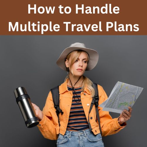 How to Handle Multiple Travel Plans: Tips and Insights