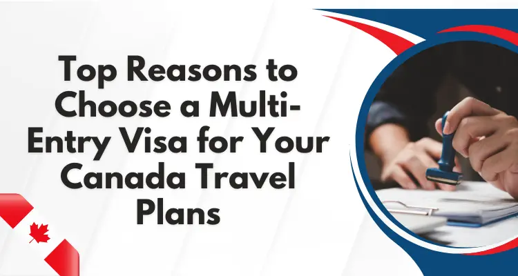 Why Choose a Multi-Entry Visa for Canada Travel?