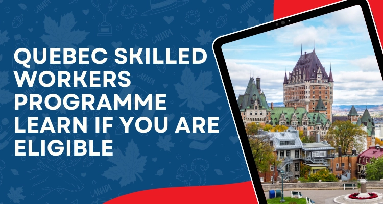 Quebec Skilled Workers Programme Learn If You Are Eligible