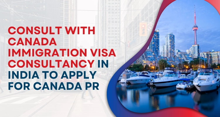 Consult with Canada Immigration Visa consultancy in India to Apply for Canada PR