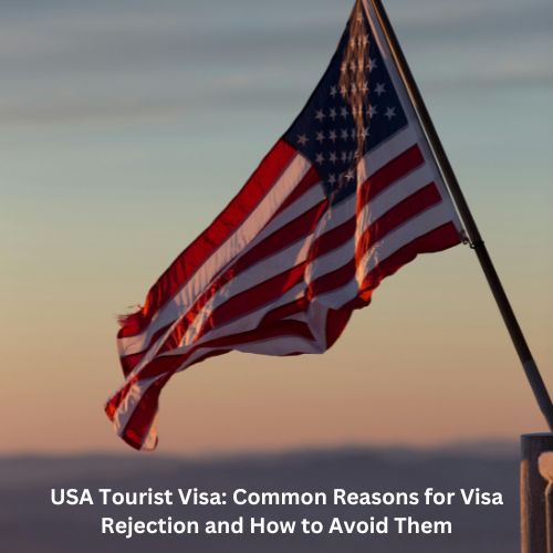 USA Tourist Visa: Common Reasons for Visa Rejection and How to Avoid Them