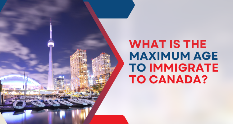 What is the maximum age to Immigrate to Canada?
