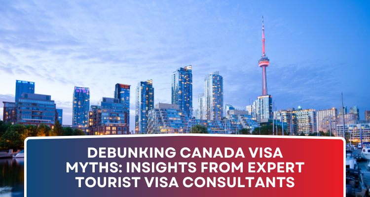 Debunking Canada Visa Myths: Insights from Expert Tourist Visa Consultants