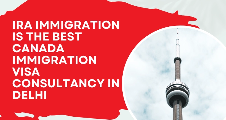 IRA Immigration Is The Best Canada Immigration Visa Consultancy In Delhi
