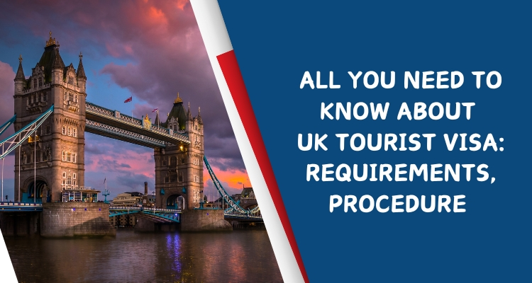 All You Need to Know About UK Tourist Visa: Requirements, Procedure 
