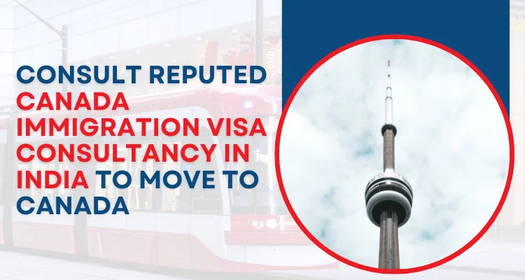 Consult reputed Canada Immigration Visa consultancy in India to move to Canada