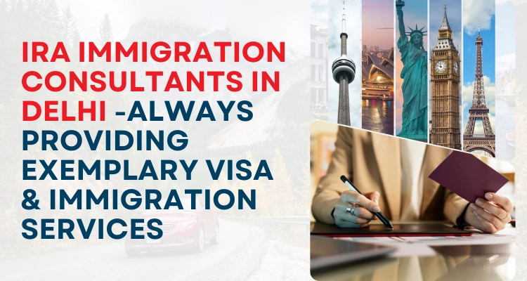 IRA Immigration Consultants In Delhi -Always Providing Exemplary Visa & Immigration Services
