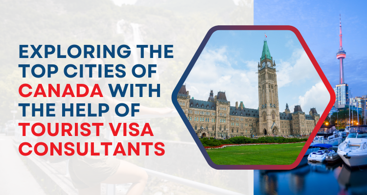 Exploring the Top Cities of Canada with the Help of Tourist Visa Consultants