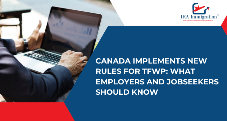 Canada Implements New Rules for Temporary Foreign Worker Program (TFWP): What Employers and Jobseekers Should Know