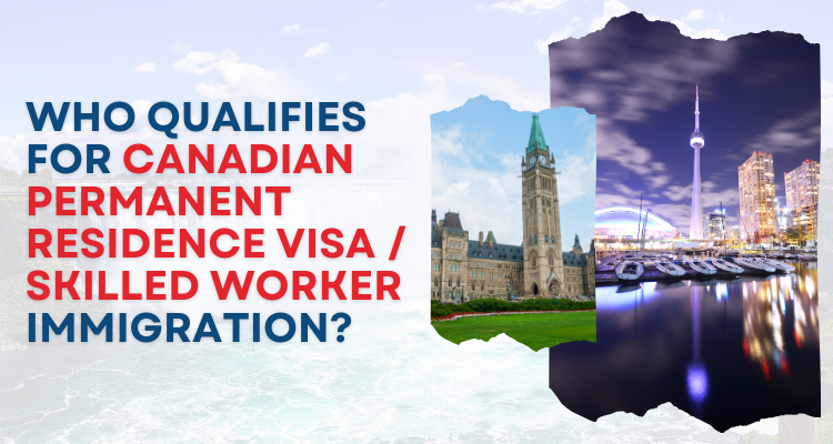 Who Qualifies for Canadian Permanent Residence visa / Skilled Worker Immigration?