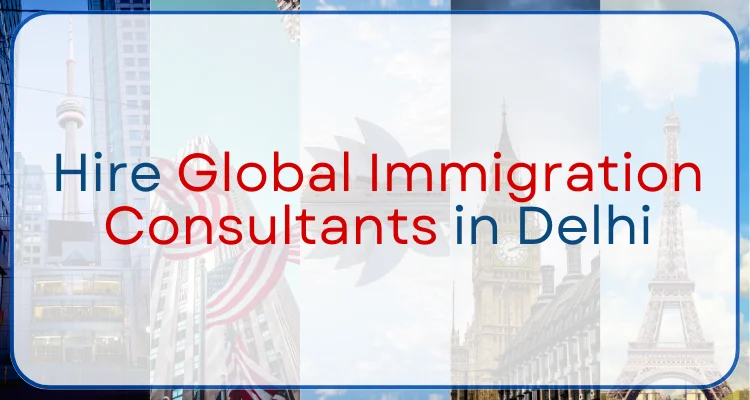 Hire Global Immigration Consultants in Delhi