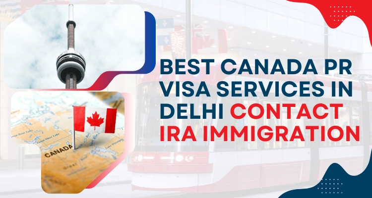 For Best Canada PR Visa Services In Delhi Contact IRA Immigration