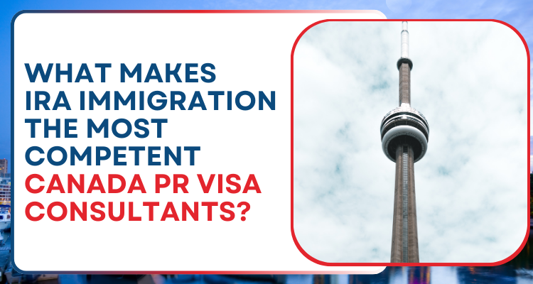 What makes IRA immigration the most competent Canada PR Visa Consultants?