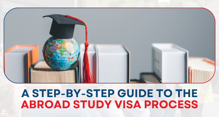 A Step-by-Step Guide to the Abroad Study Visa Process