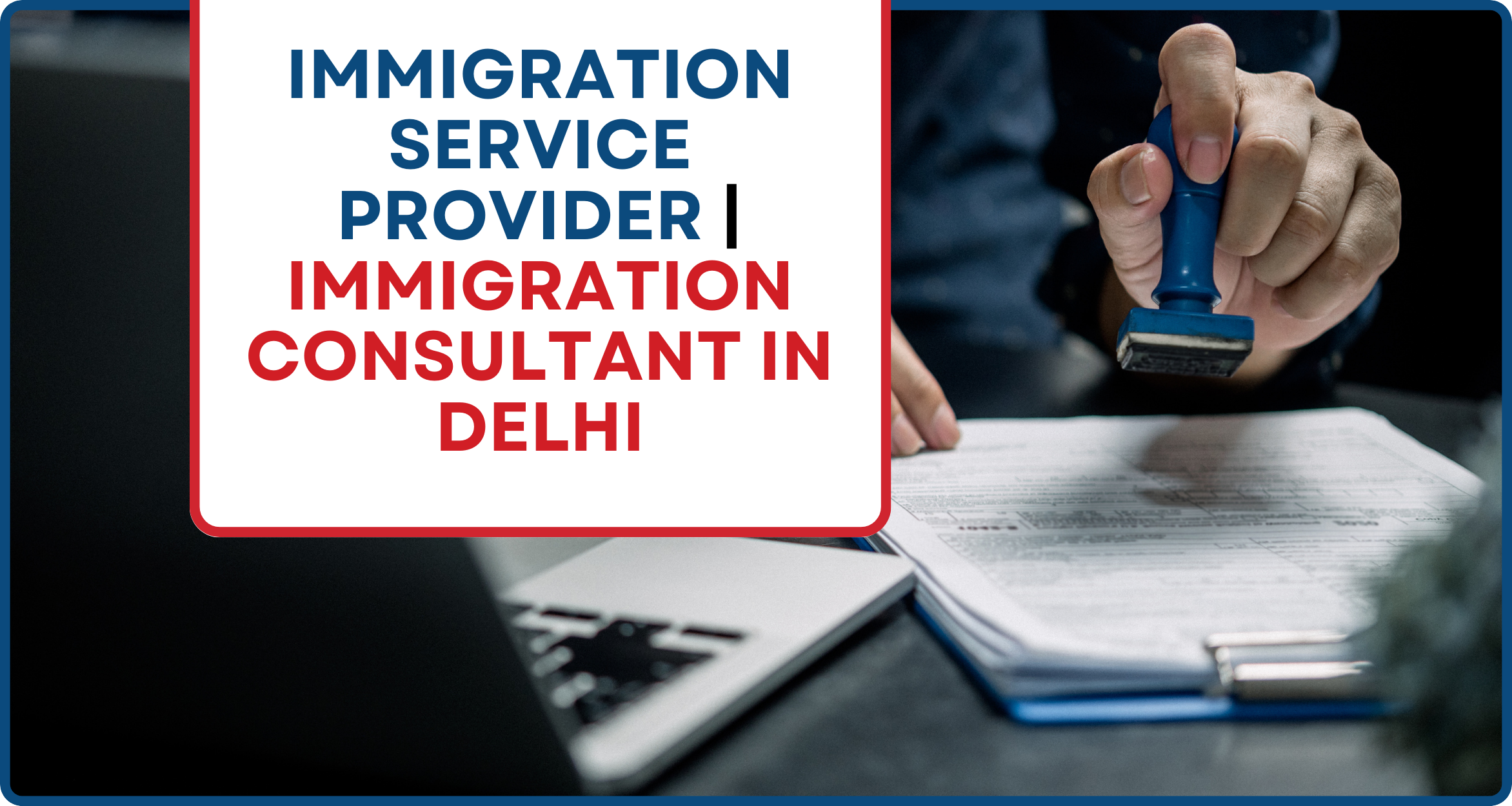 Immigration Service Provider | Immigration Consultant in Delhi