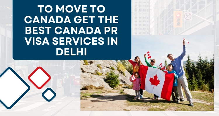 To move to Canada get the Best Canada PR Visa Services in Delhi